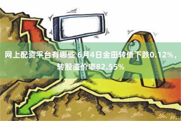 网上配资平台有哪些 6月4日金田转债下跌0.12%，转股溢价率82.55%