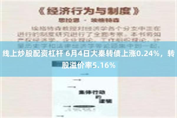 线上炒股配资杠杆 6月4日大秦转债上涨0.24%，转股溢价率5.16%