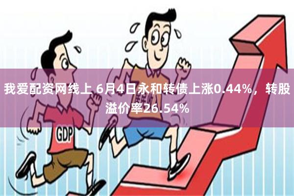 我爱配资网线上 6月4日永和转债上涨0.44%，转股溢价率26.54%