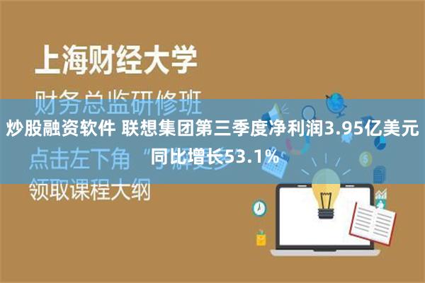 炒股融资软件 联想集团第三季度净利润3.95亿美元 同比增长53.1%