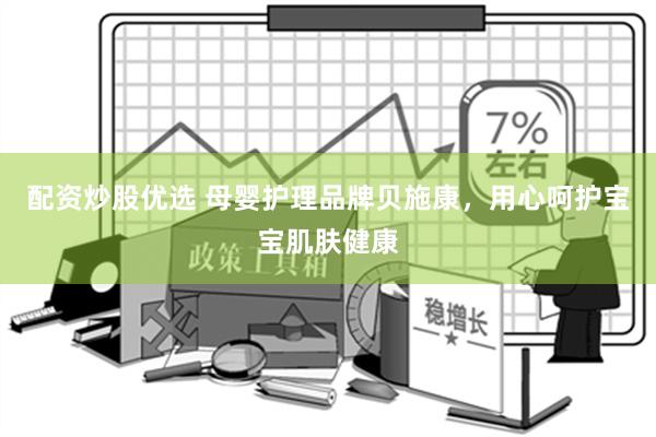 配资炒股优选 母婴护理品牌贝施康，用心呵护宝宝肌肤健康