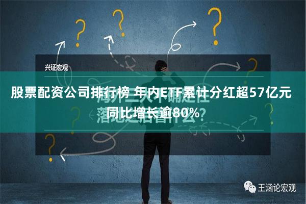 股票配资公司排行榜 年内ETF累计分红超57亿元 同比增长逾80%