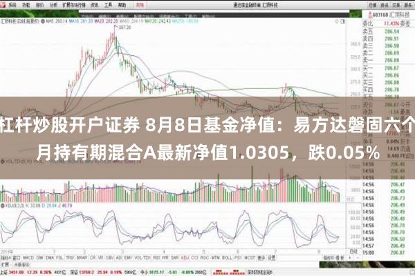 杠杆炒股开户证券 8月8日基金净值：易方达磐固六个月持有期混合A最新净值1.0305，跌0.05%