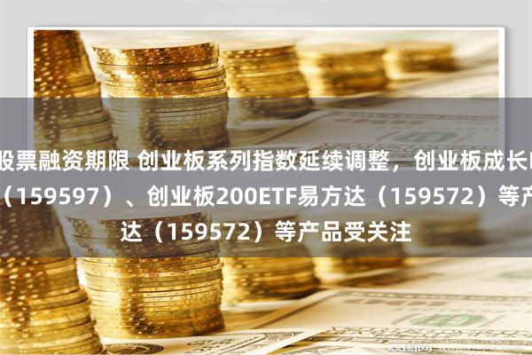 股票融资期限 创业板系列指数延续调整，创业板成长ETF易方达（159597）、创业板200ETF易方达（159572）等产品受关注