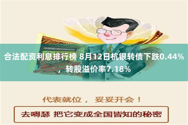 合法配资利息排行榜 8月12日杭银转债下跌0.44%，转股溢价率7.18%