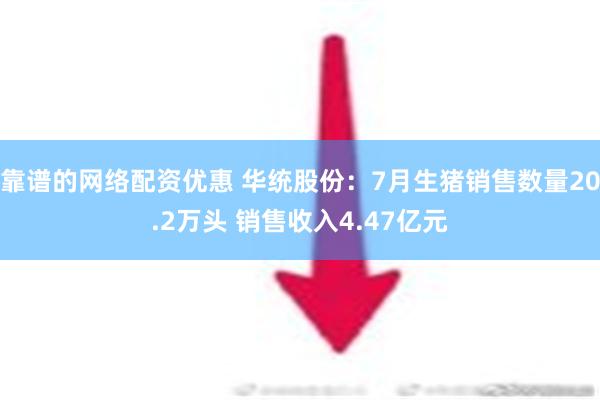 靠谱的网络配资优惠 华统股份：7月生猪销售数量20.2万头 销售收入4.47亿元