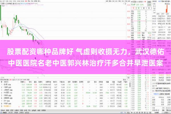 股票配资哪种品牌好 气虚则收摄无力，武汉德佑中医医院名老中医郭兴林治疗汗多合并早泄医案