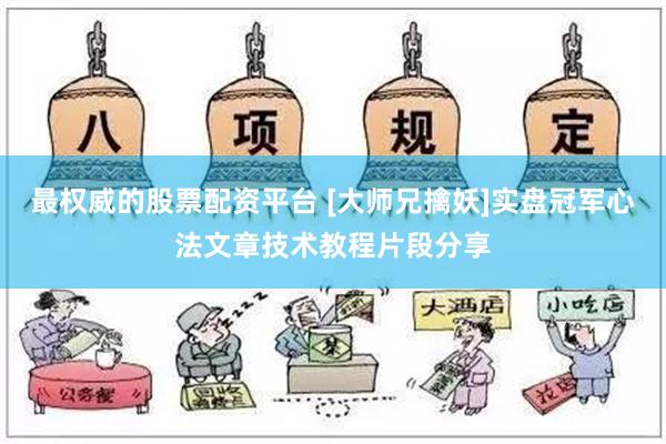 最权威的股票配资平台 [大师兄擒妖]实盘冠军心法文章技术教程片段分享