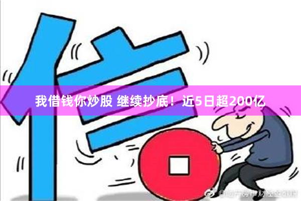 我借钱你炒股 继续抄底！近5日超200亿