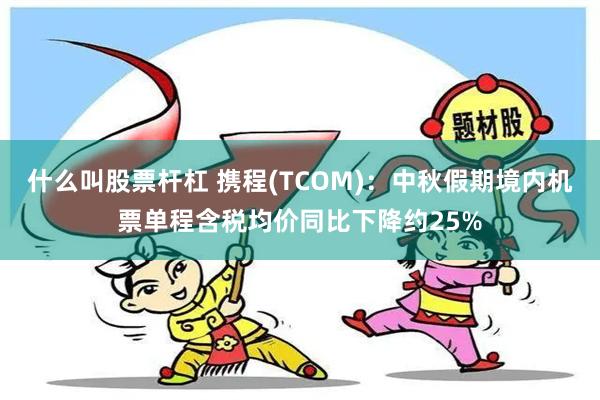 什么叫股票杆杠 携程(TCOM)：中秋假期境内机票单程含税均价同比下降约25%