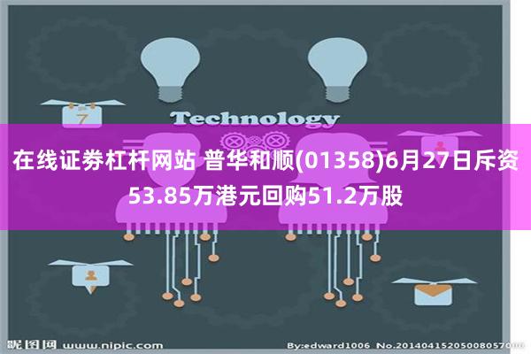 在线证劵杠杆网站 普华和顺(01358)6月27日斥资53.85万港元回购51.2万股