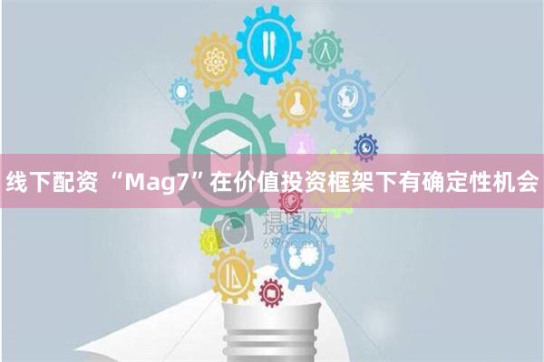 线下配资 “Mag7”在价值投资框架下有确定性机会