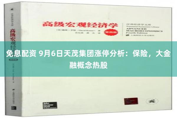 免息配资 9月6日天茂集团涨停分析：保险，大金融概念热股