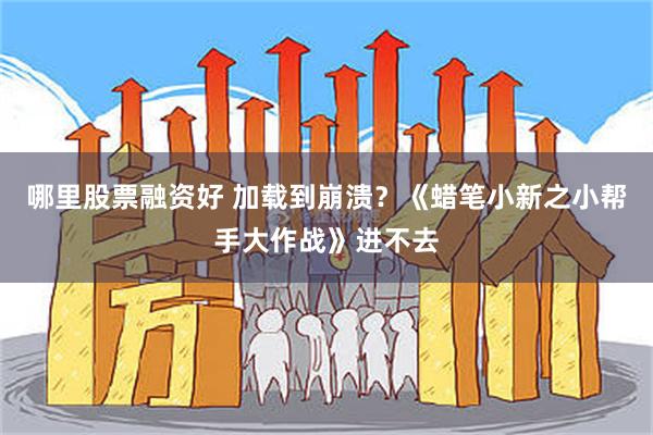 哪里股票融资好 加载到崩溃？《蜡笔小新之小帮手大作战》进不去