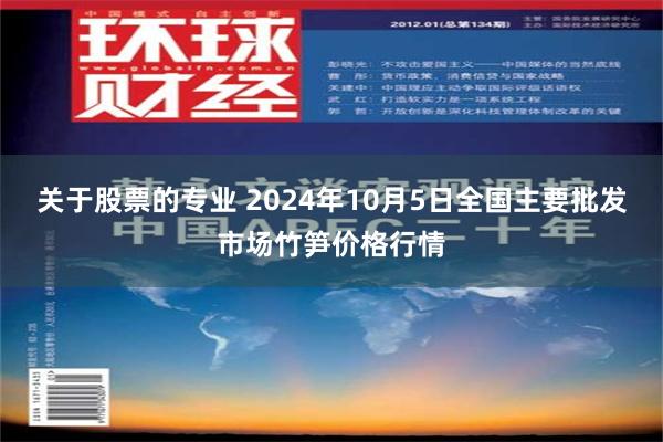 关于股票的专业 2024年10月5日全国主要批发市场竹笋价格行情