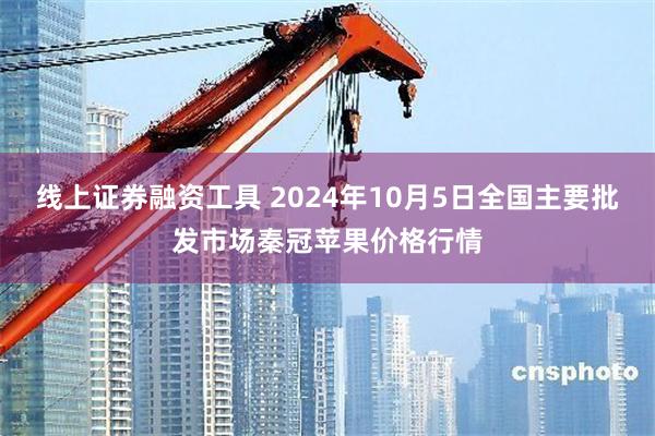 线上证券融资工具 2024年10月5日全国主要批发市场秦冠苹果价格行情