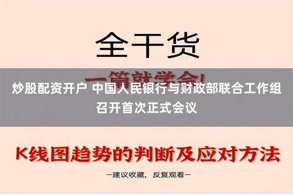 炒股配资开户 中国人民银行与财政部联合工作组召开首次正式会议