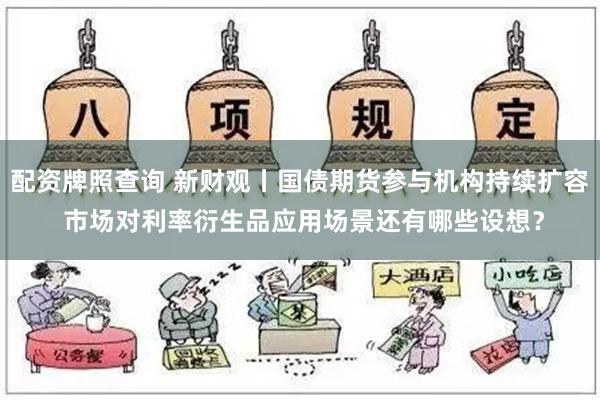 配资牌照查询 新财观丨国债期货参与机构持续扩容 市场对利率衍生品应用场景还有哪些设想？