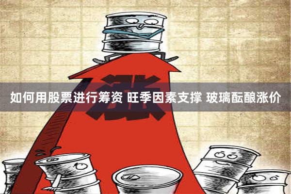 如何用股票进行筹资 旺季因素支撑 玻璃酝酿涨价