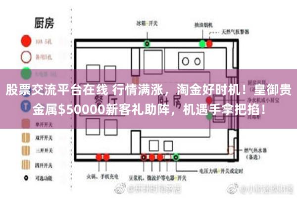 股票交流平台在线 行情满涨，淘金好时机！皇御贵金属$50000新客礼助阵，机遇手拿把掐！