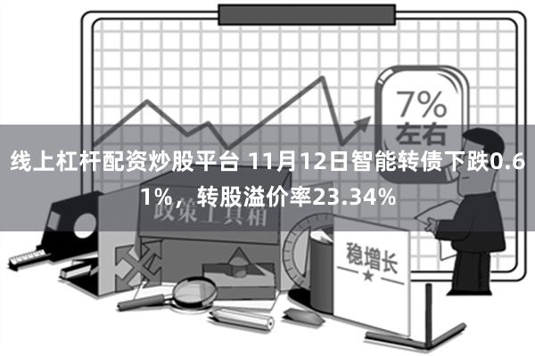 线上杠杆配资炒股平台 11月12日智能转债下跌0.61%，转股溢价率23.34%