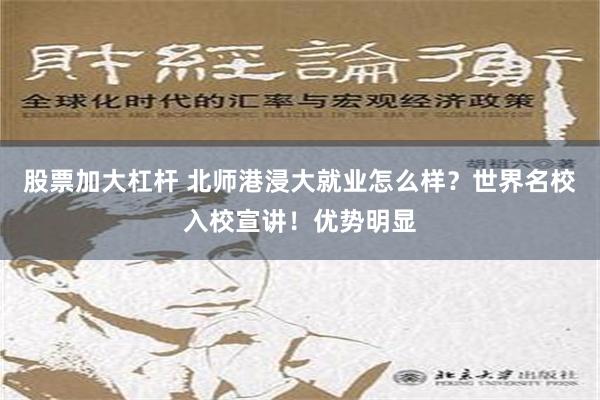 股票加大杠杆 北师港浸大就业怎么样？世界名校入校宣讲！优势明显