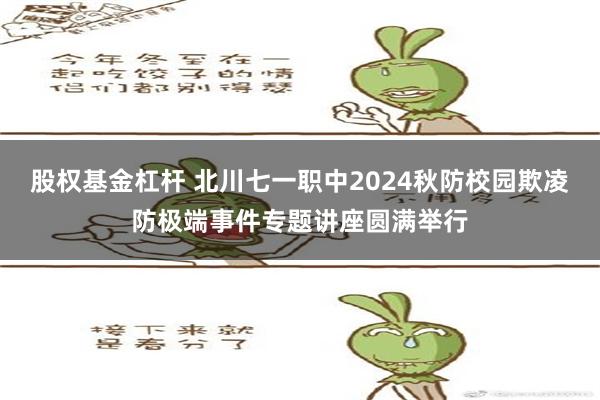 股权基金杠杆 北川七一职中2024秋防校园欺凌防极端事件专题讲座圆满举行