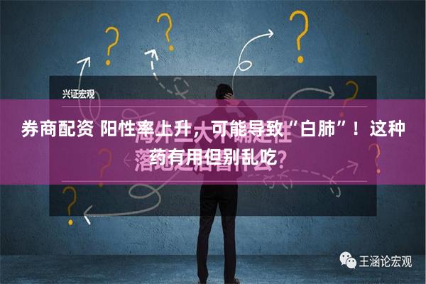 券商配资 阳性率上升，可能导致“白肺”！这种药有用但别乱吃