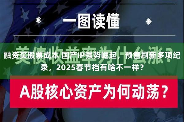 融资买股票成本 国产IP强势崛起，预售刷新多项纪录，2025春节档有啥不一样？