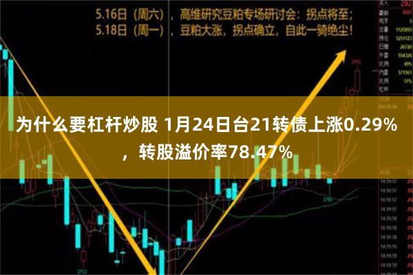 为什么要杠杆炒股 1月24日台21转债上涨0.29%，转股溢价率78.47%