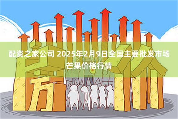 配资之家公司 2025年2月9日全国主要批发市场芒果价格行情