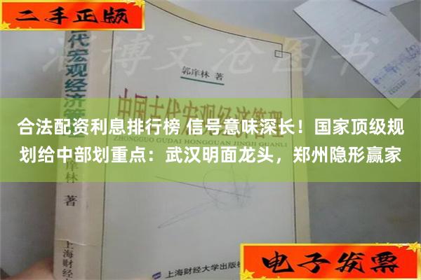 合法配资利息排行榜 信号意味深长！国家顶级规划给中部划重点：武汉明面龙头，郑州隐形赢家